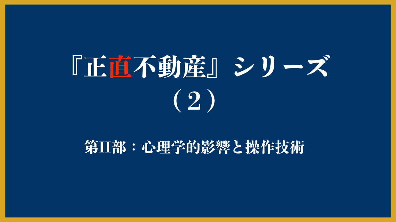 正直不動産シリーズ(2)心理学的影響と操作技術