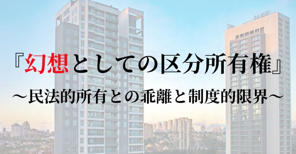 区分所有権は本当に「所有権」と呼べるのか？一般所有権と比較して著しく多くの制限が課される区分所有権の実態を法的観点から検証し、「幻想の所有権」という批判的視点の妥当性を徹底分析します。
