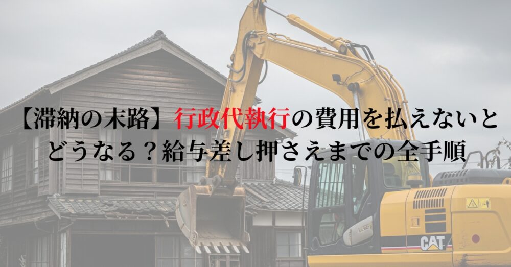 【滞納の末路】行政代執行の費用を払えないとどうなる？給与差し押さえまでの全手順