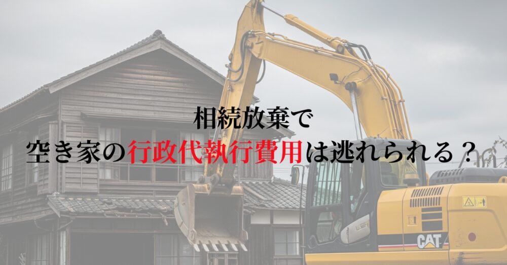 相続放棄で空き家の行政代執行費用は逃れられる？残存する管理責任の罠